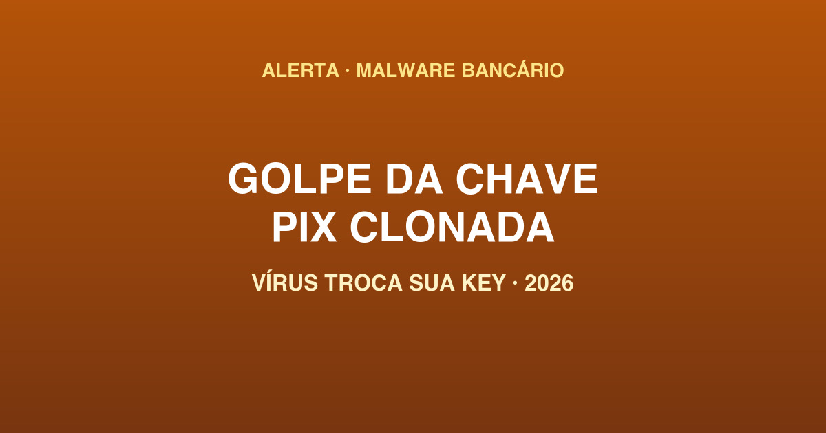 Golpe clonagem chave Pix WhatsApp vírus malware bancário 2026